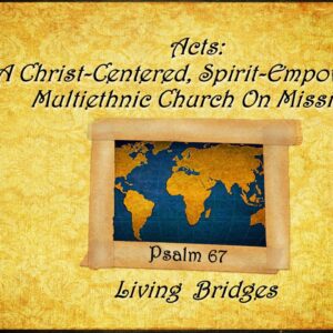 4-27-25 Psalm 67 “Living Bridges” (Acts 1:1- 4:31 Summary); Yarbrough